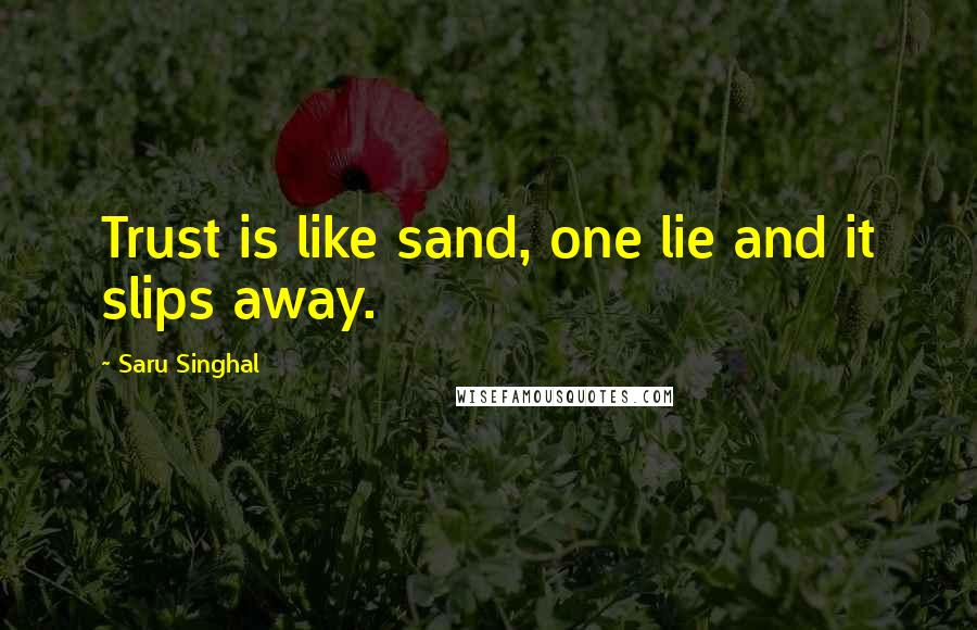 Saru Singhal Quotes: Trust is like sand, one lie and it slips away.