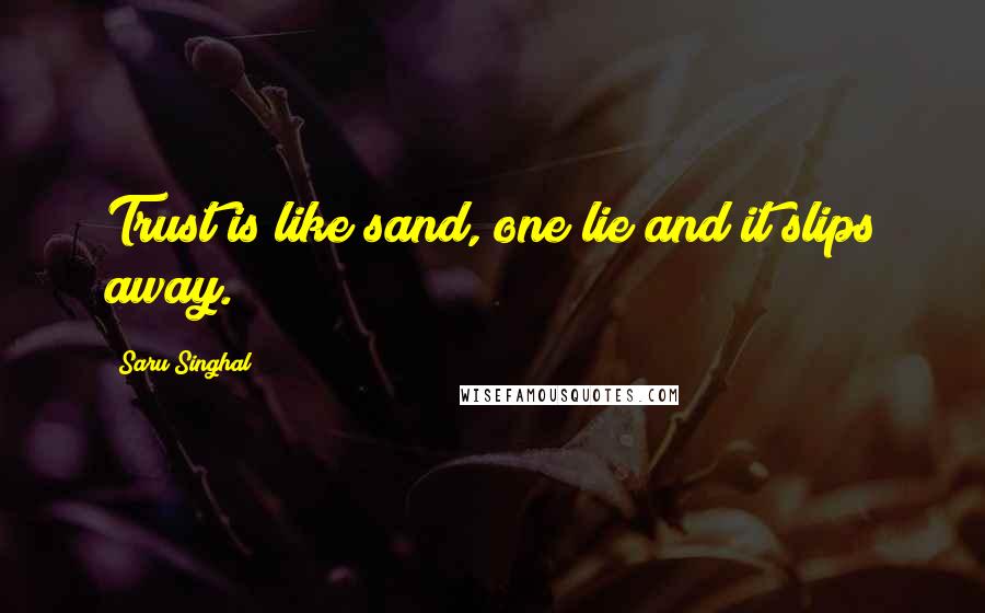 Saru Singhal Quotes: Trust is like sand, one lie and it slips away.