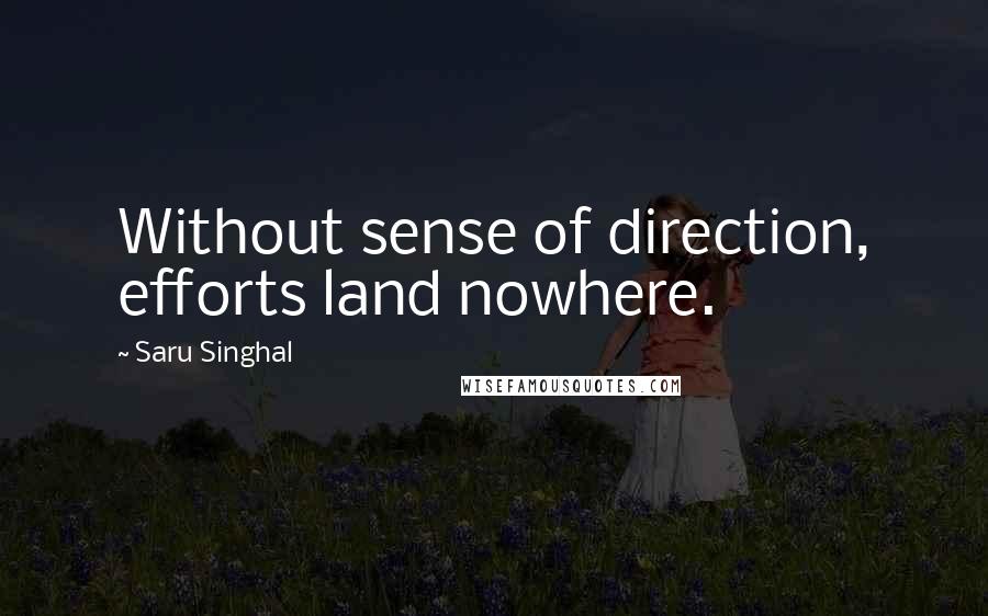 Saru Singhal Quotes: Without sense of direction, efforts land nowhere.