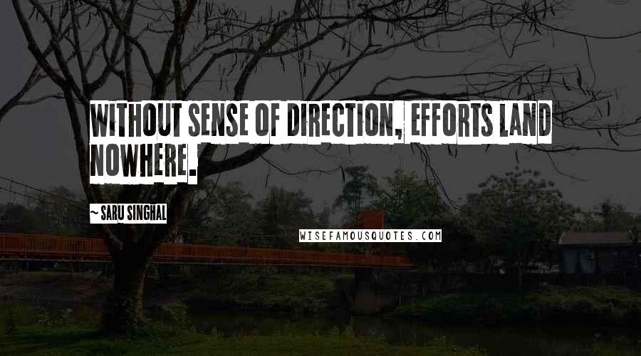 Saru Singhal Quotes: Without sense of direction, efforts land nowhere.