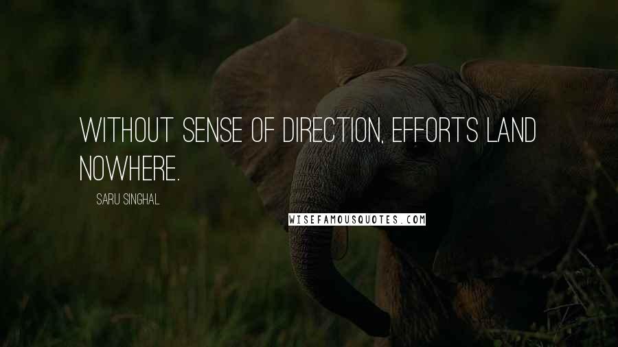 Saru Singhal Quotes: Without sense of direction, efforts land nowhere.