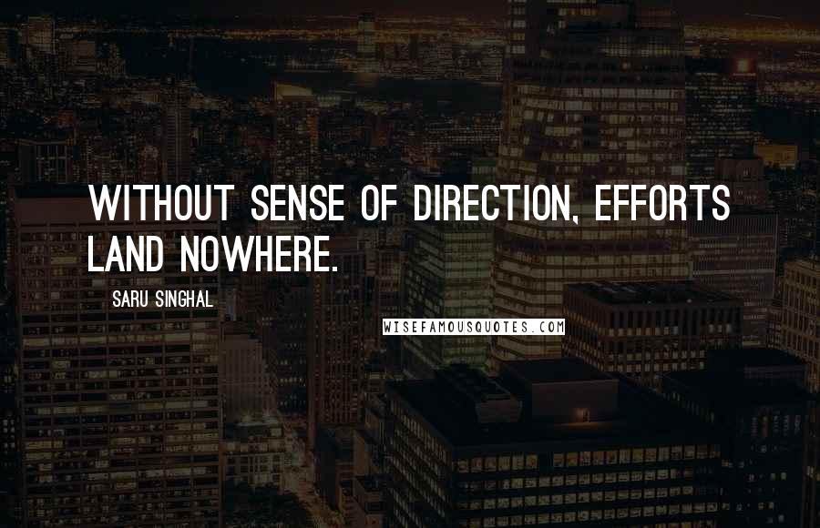 Saru Singhal Quotes: Without sense of direction, efforts land nowhere.