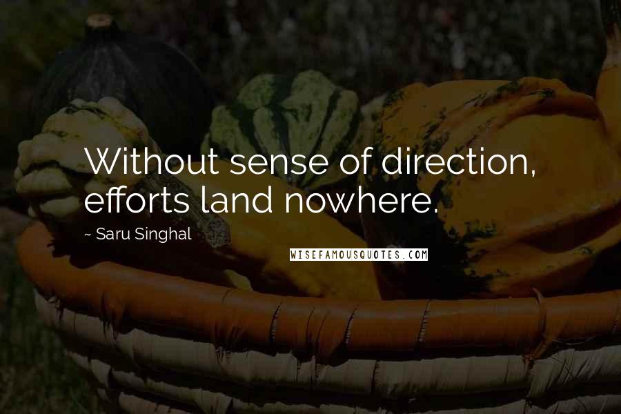 Saru Singhal Quotes: Without sense of direction, efforts land nowhere.