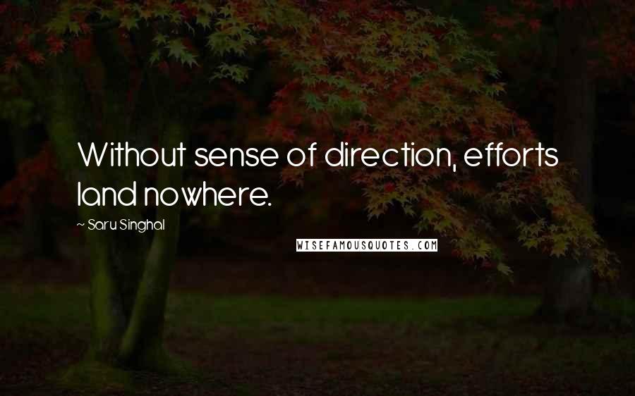 Saru Singhal Quotes: Without sense of direction, efforts land nowhere.