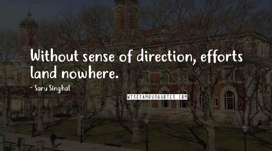 Saru Singhal Quotes: Without sense of direction, efforts land nowhere.