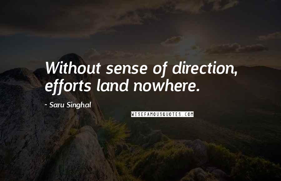 Saru Singhal Quotes: Without sense of direction, efforts land nowhere.