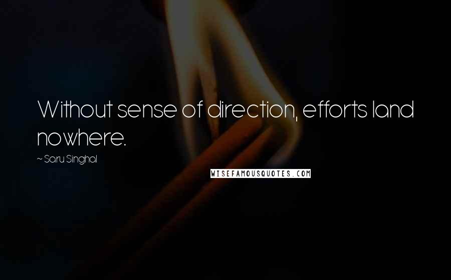Saru Singhal Quotes: Without sense of direction, efforts land nowhere.