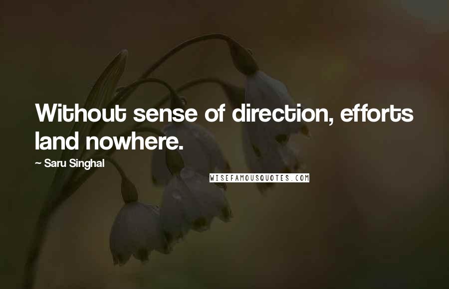 Saru Singhal Quotes: Without sense of direction, efforts land nowhere.