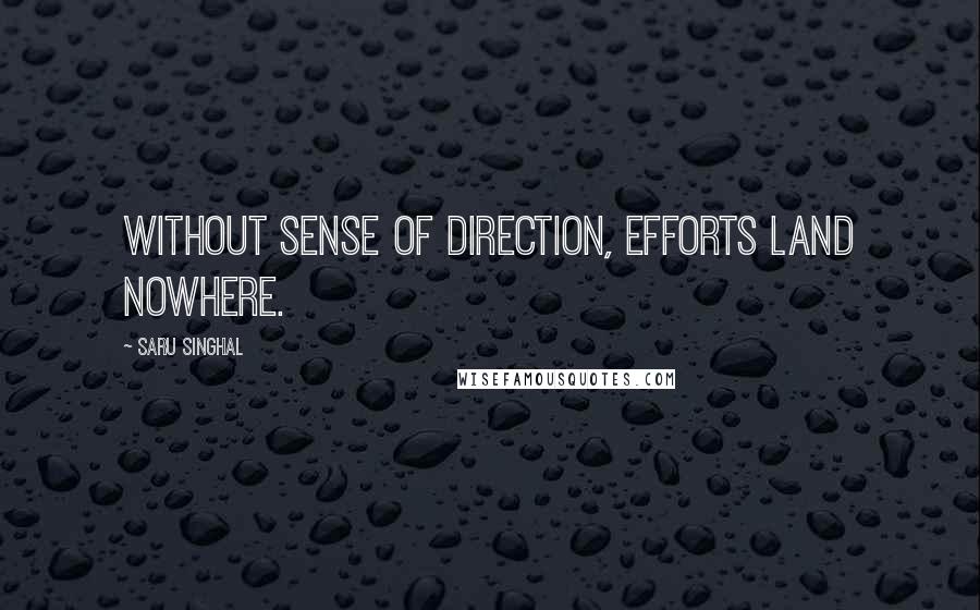 Saru Singhal Quotes: Without sense of direction, efforts land nowhere.