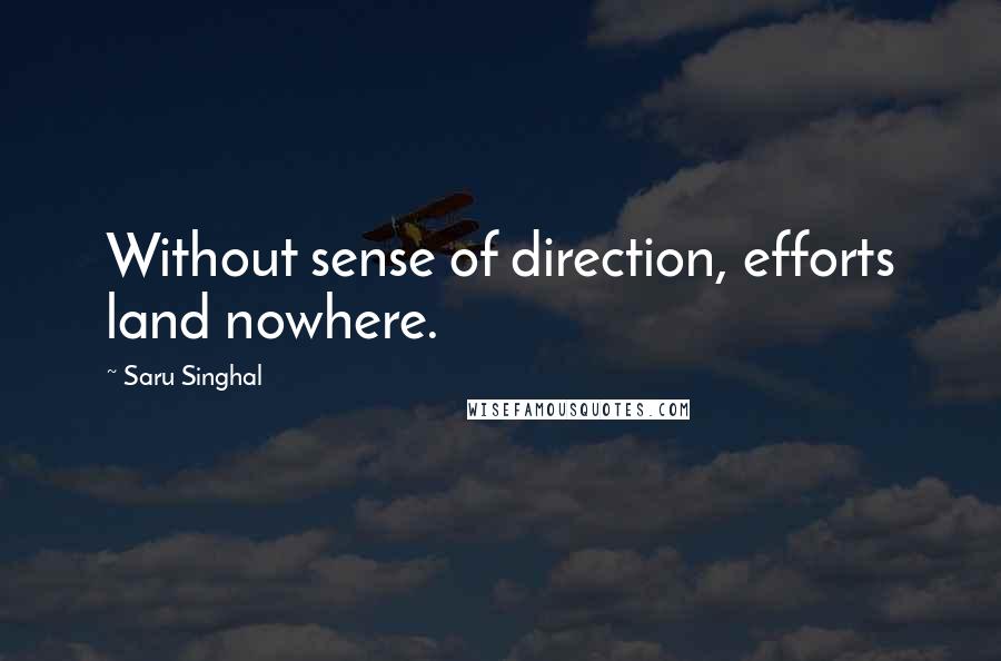 Saru Singhal Quotes: Without sense of direction, efforts land nowhere.