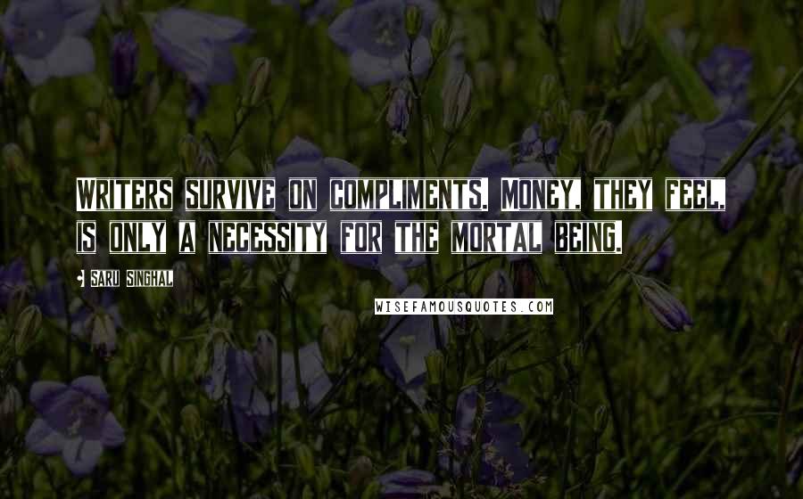 Saru Singhal Quotes: Writers survive on compliments. Money, they feel, is only a necessity for the mortal being.