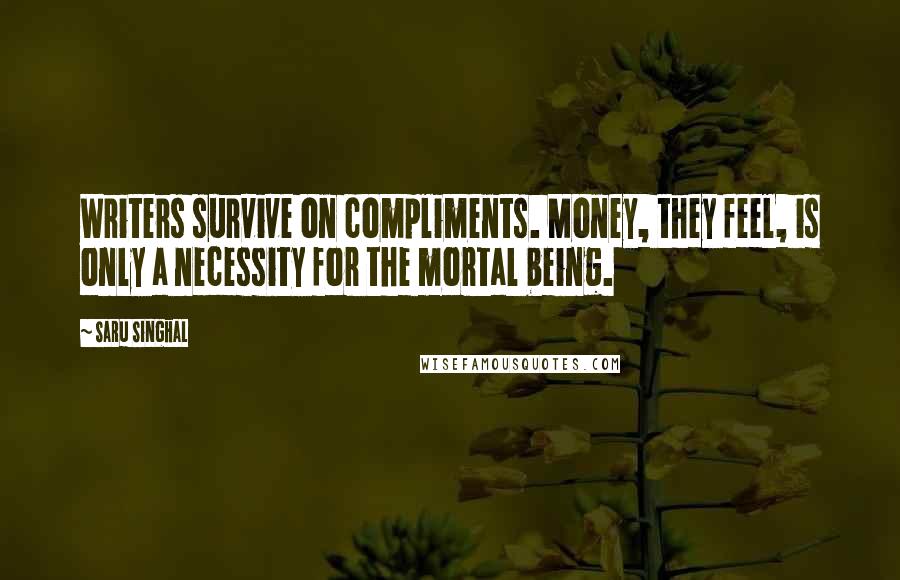 Saru Singhal Quotes: Writers survive on compliments. Money, they feel, is only a necessity for the mortal being.