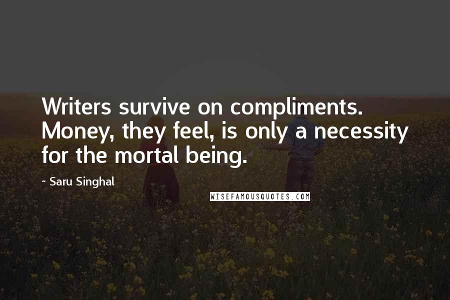 Saru Singhal Quotes: Writers survive on compliments. Money, they feel, is only a necessity for the mortal being.