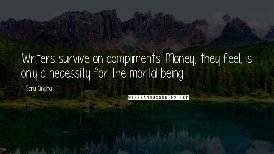 Saru Singhal Quotes: Writers survive on compliments. Money, they feel, is only a necessity for the mortal being.