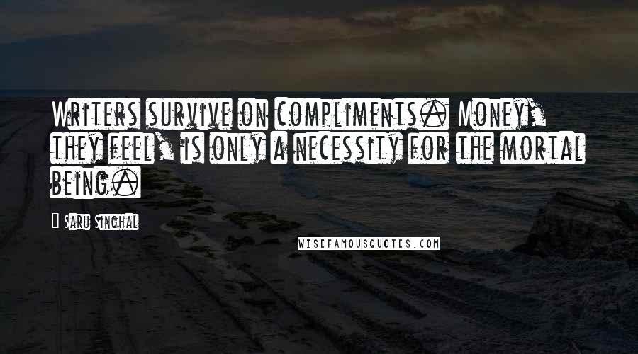 Saru Singhal Quotes: Writers survive on compliments. Money, they feel, is only a necessity for the mortal being.
