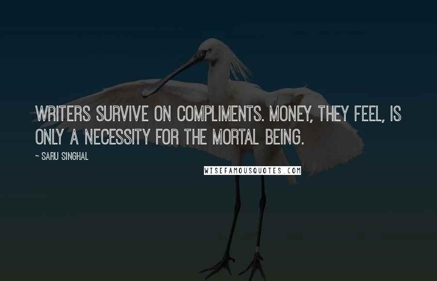 Saru Singhal Quotes: Writers survive on compliments. Money, they feel, is only a necessity for the mortal being.