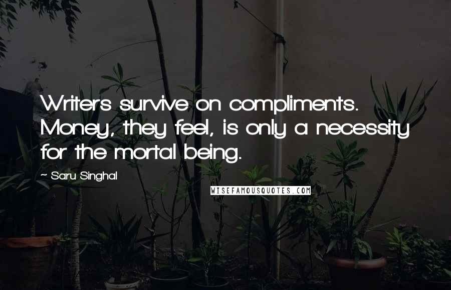 Saru Singhal Quotes: Writers survive on compliments. Money, they feel, is only a necessity for the mortal being.