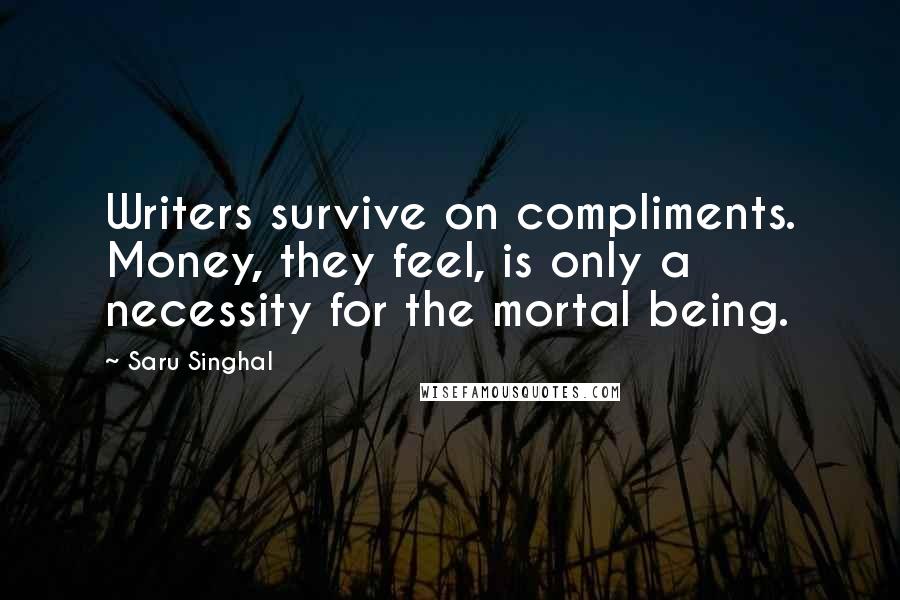 Saru Singhal Quotes: Writers survive on compliments. Money, they feel, is only a necessity for the mortal being.