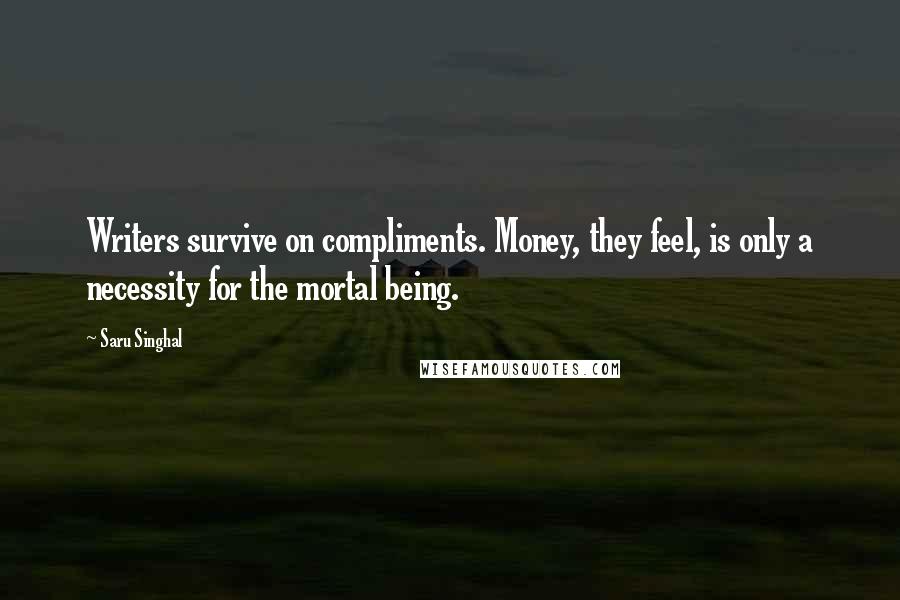 Saru Singhal Quotes: Writers survive on compliments. Money, they feel, is only a necessity for the mortal being.