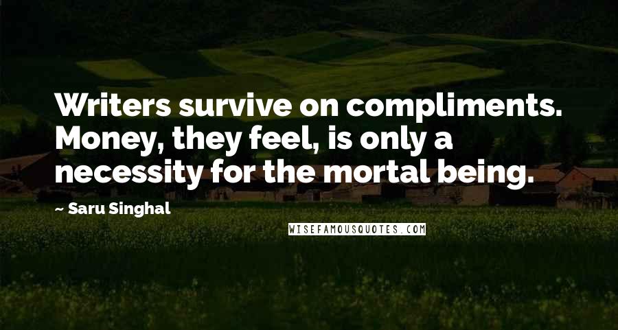 Saru Singhal Quotes: Writers survive on compliments. Money, they feel, is only a necessity for the mortal being.