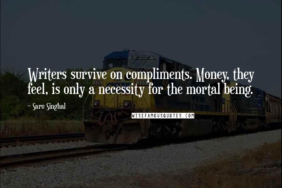 Saru Singhal Quotes: Writers survive on compliments. Money, they feel, is only a necessity for the mortal being.