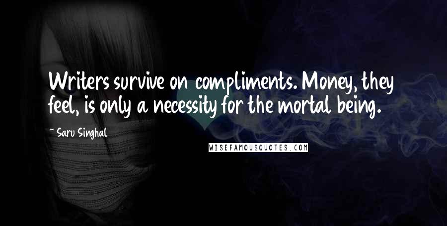 Saru Singhal Quotes: Writers survive on compliments. Money, they feel, is only a necessity for the mortal being.