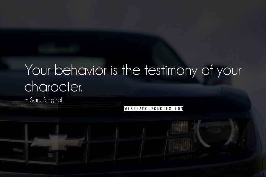 Saru Singhal Quotes: Your behavior is the testimony of your character.