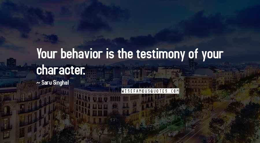 Saru Singhal Quotes: Your behavior is the testimony of your character.