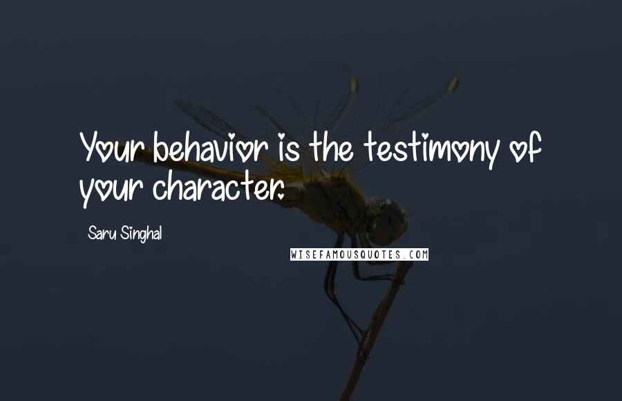 Saru Singhal Quotes: Your behavior is the testimony of your character.