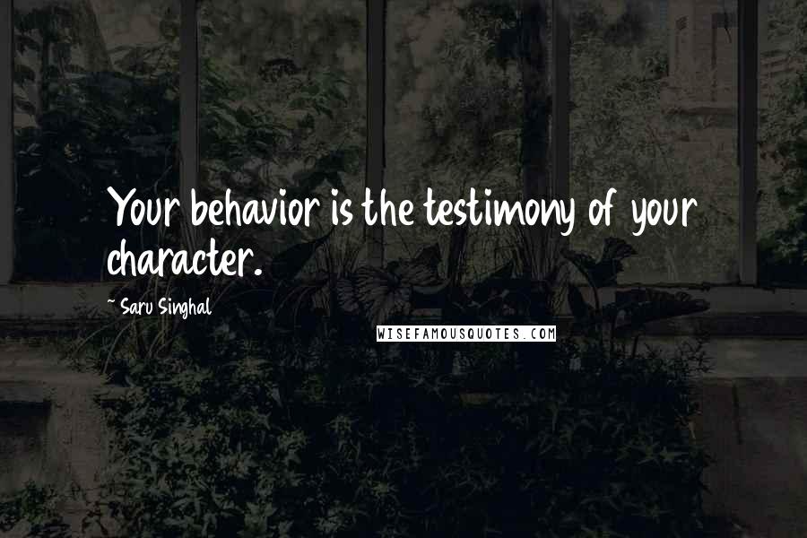 Saru Singhal Quotes: Your behavior is the testimony of your character.