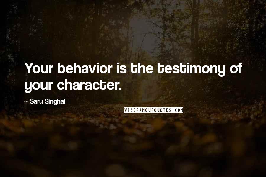 Saru Singhal Quotes: Your behavior is the testimony of your character.