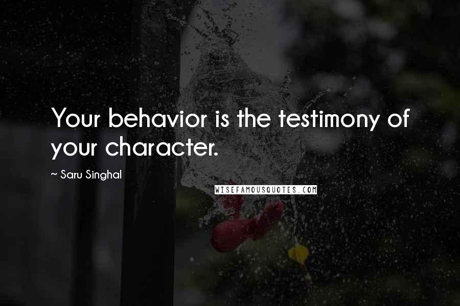 Saru Singhal Quotes: Your behavior is the testimony of your character.
