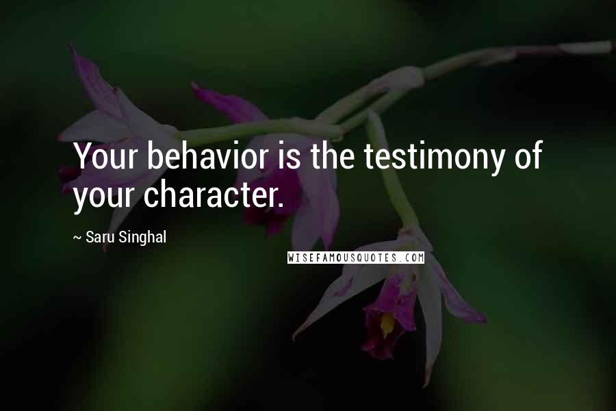 Saru Singhal Quotes: Your behavior is the testimony of your character.