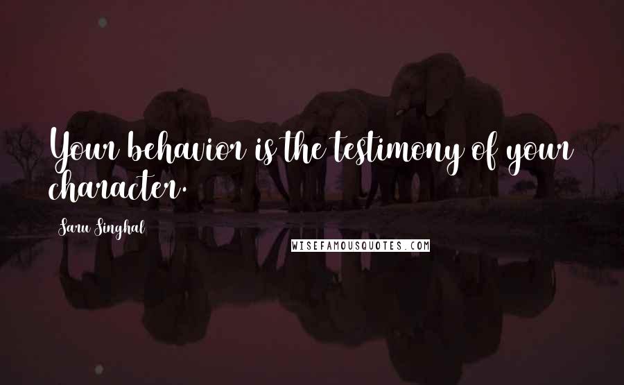 Saru Singhal Quotes: Your behavior is the testimony of your character.