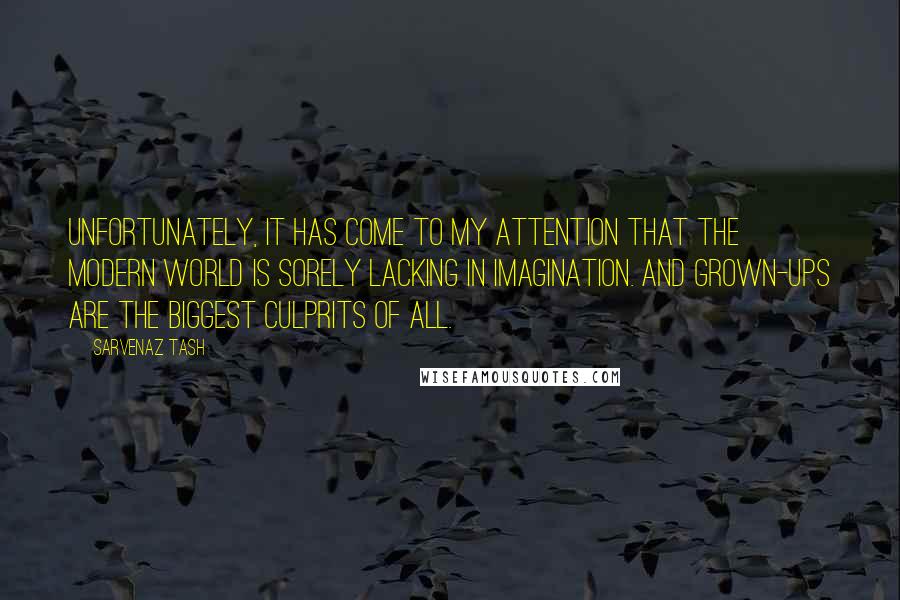 Sarvenaz Tash Quotes: Unfortunately, it has come to my attention that the modern world is sorely lacking in imagination. And grown-ups are the biggest culprits of all.