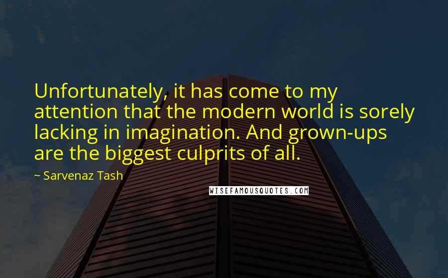 Sarvenaz Tash Quotes: Unfortunately, it has come to my attention that the modern world is sorely lacking in imagination. And grown-ups are the biggest culprits of all.