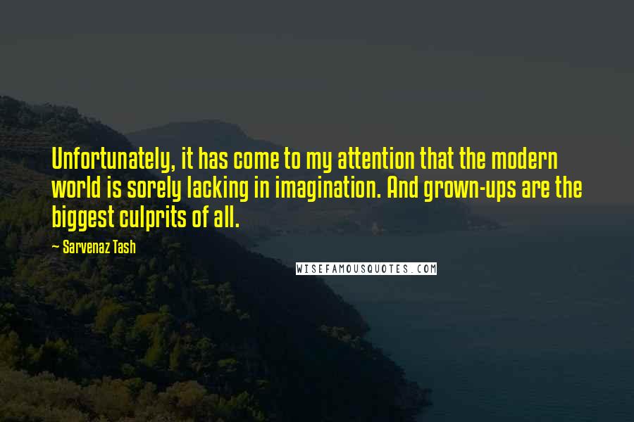 Sarvenaz Tash Quotes: Unfortunately, it has come to my attention that the modern world is sorely lacking in imagination. And grown-ups are the biggest culprits of all.