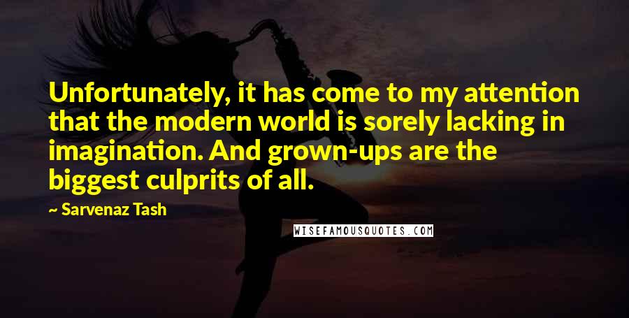 Sarvenaz Tash Quotes: Unfortunately, it has come to my attention that the modern world is sorely lacking in imagination. And grown-ups are the biggest culprits of all.