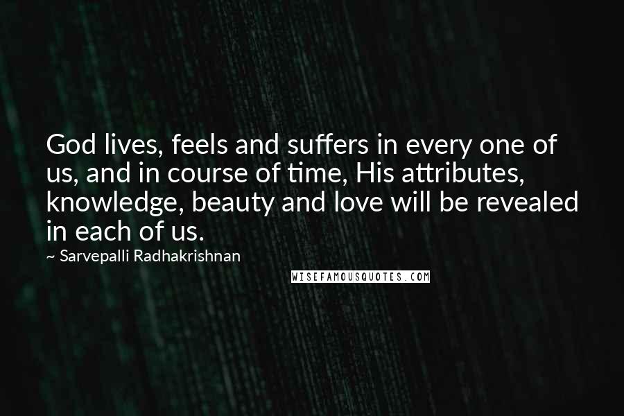 Sarvepalli Radhakrishnan Quotes: God lives, feels and suffers in every one of us, and in course of time, His attributes, knowledge, beauty and love will be revealed in each of us.