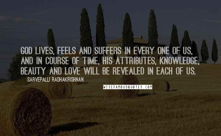 Sarvepalli Radhakrishnan Quotes: God lives, feels and suffers in every one of us, and in course of time, His attributes, knowledge, beauty and love will be revealed in each of us.