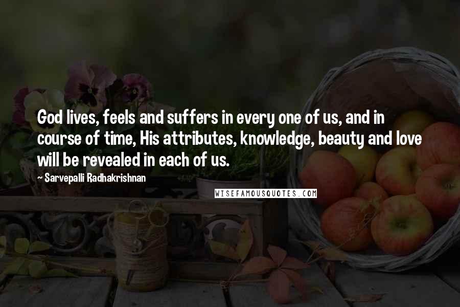 Sarvepalli Radhakrishnan Quotes: God lives, feels and suffers in every one of us, and in course of time, His attributes, knowledge, beauty and love will be revealed in each of us.