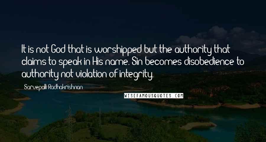 Sarvepalli Radhakrishnan Quotes: It is not God that is worshipped but the authority that claims to speak in His name. Sin becomes disobedience to authority not violation of integrity.