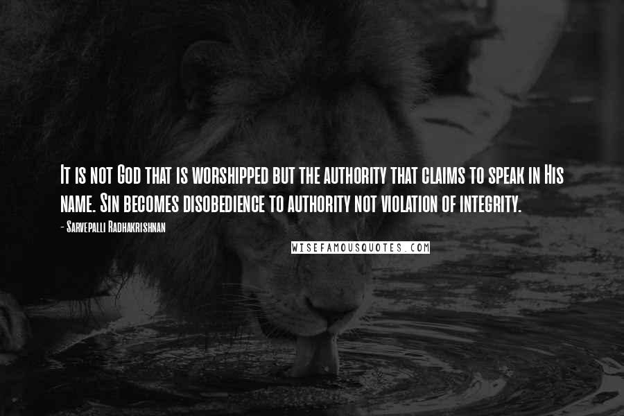 Sarvepalli Radhakrishnan Quotes: It is not God that is worshipped but the authority that claims to speak in His name. Sin becomes disobedience to authority not violation of integrity.