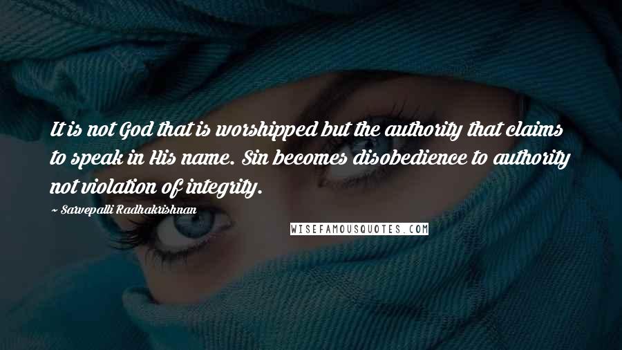 Sarvepalli Radhakrishnan Quotes: It is not God that is worshipped but the authority that claims to speak in His name. Sin becomes disobedience to authority not violation of integrity.