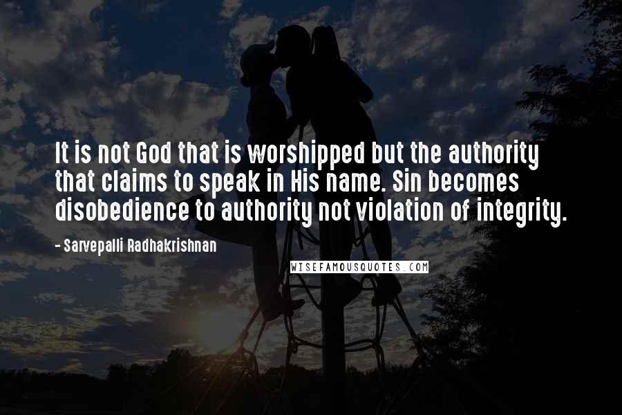 Sarvepalli Radhakrishnan Quotes: It is not God that is worshipped but the authority that claims to speak in His name. Sin becomes disobedience to authority not violation of integrity.