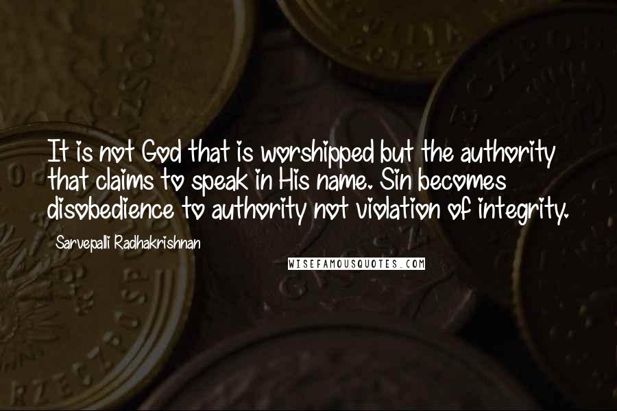 Sarvepalli Radhakrishnan Quotes: It is not God that is worshipped but the authority that claims to speak in His name. Sin becomes disobedience to authority not violation of integrity.