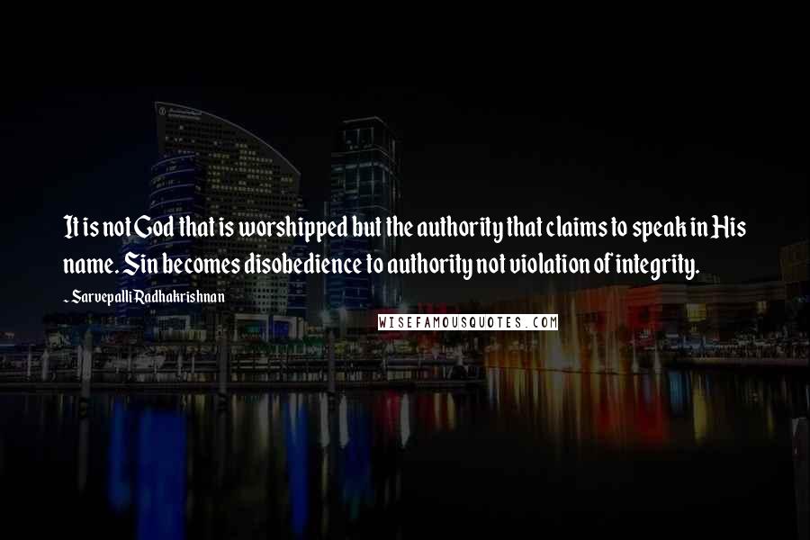 Sarvepalli Radhakrishnan Quotes: It is not God that is worshipped but the authority that claims to speak in His name. Sin becomes disobedience to authority not violation of integrity.