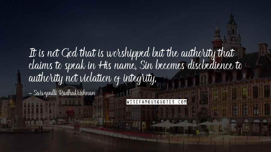 Sarvepalli Radhakrishnan Quotes: It is not God that is worshipped but the authority that claims to speak in His name. Sin becomes disobedience to authority not violation of integrity.