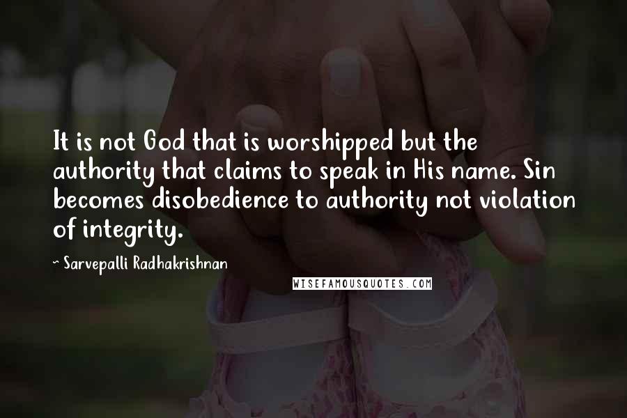 Sarvepalli Radhakrishnan Quotes: It is not God that is worshipped but the authority that claims to speak in His name. Sin becomes disobedience to authority not violation of integrity.