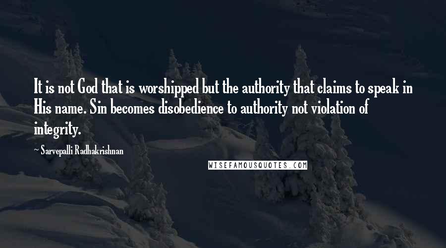 Sarvepalli Radhakrishnan Quotes: It is not God that is worshipped but the authority that claims to speak in His name. Sin becomes disobedience to authority not violation of integrity.